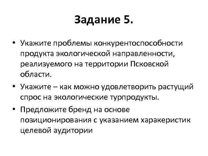 Задание 5. • Укажите проблемы конкурентоспособности продукта экологической направленности, реализуемого на территории Псковской области.