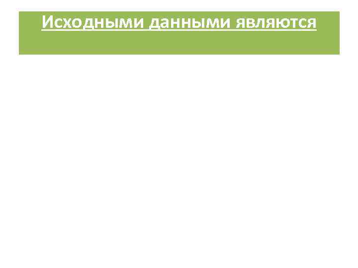 Исходными данными являются 