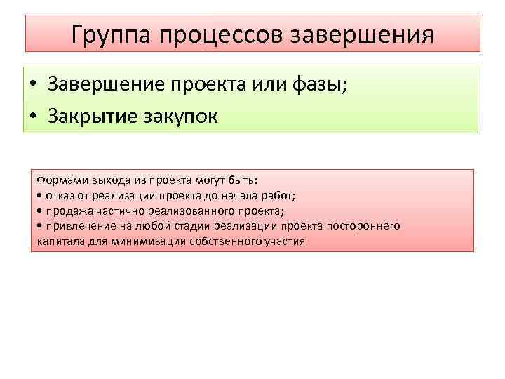 Группа процессов завершения • Завершение проекта или фазы; • Закрытие закупок Формами выхода из