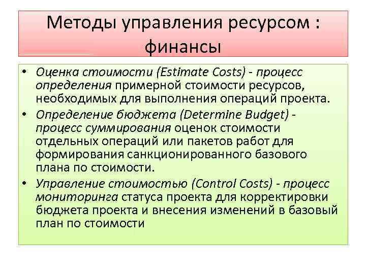 Методы управления ресурсом : финансы • Оценка стоимости (Estimate Costs) - процесс определения примерной