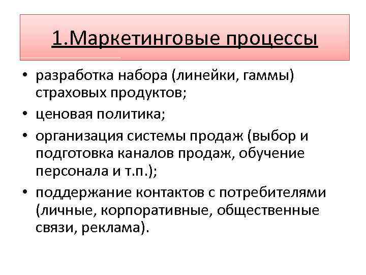 1. Маркетинговые процессы • разработка набора (линейки, гаммы) страховых продуктов; • ценовая политика; •