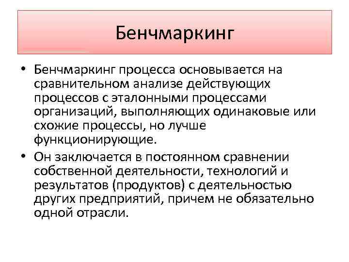 Бенчмаркинг • Бенчмаркинг процесса основывается на сравнительном анализе действующих процессов с эталонными процессами организаций,