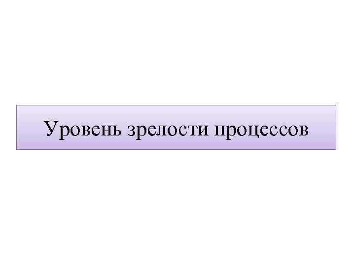 Уровень зрелости процессов 