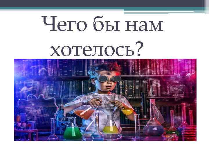 Чего бы нам хотелось? 