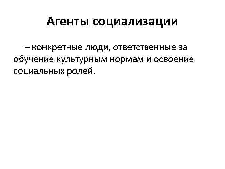 Агенты социализации – конкретные люди, ответственные за обучение культурным нормам и освоение социальных ролей.