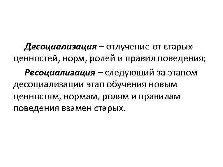 Десоциализация – отлучение от старых ценностей, норм, ролей и правил поведения; Ресоциализация – следующий