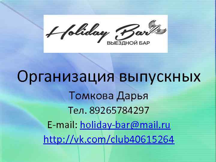 Организация выпускных Томкова Дарья Тел. 89265784297 E-mail: holiday-bar@mail. ru http: //vk. com/club 40615264 