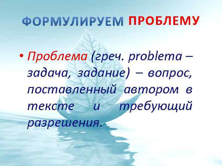 ПРОБЛЕМУ • Проблема (греч. problema – задача, задание) – вопрос, поставленный автором в тексте