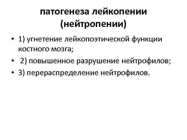 патогенеза лейкопении (нейтропении) • 1) угнетение лейкопоэтической функции костного мозга; • 2) повышенное разрушение