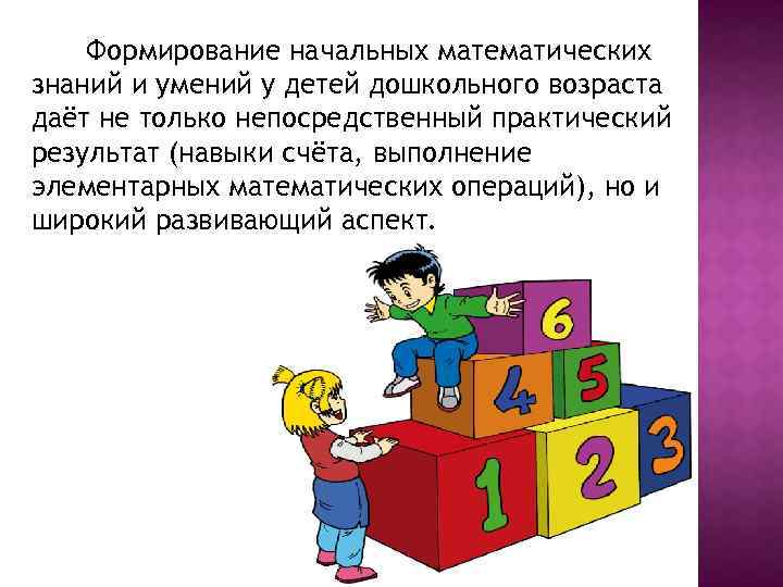 Формирование начальных математических знаний и умений у детей дошкольного возраста даёт не только непосредственный