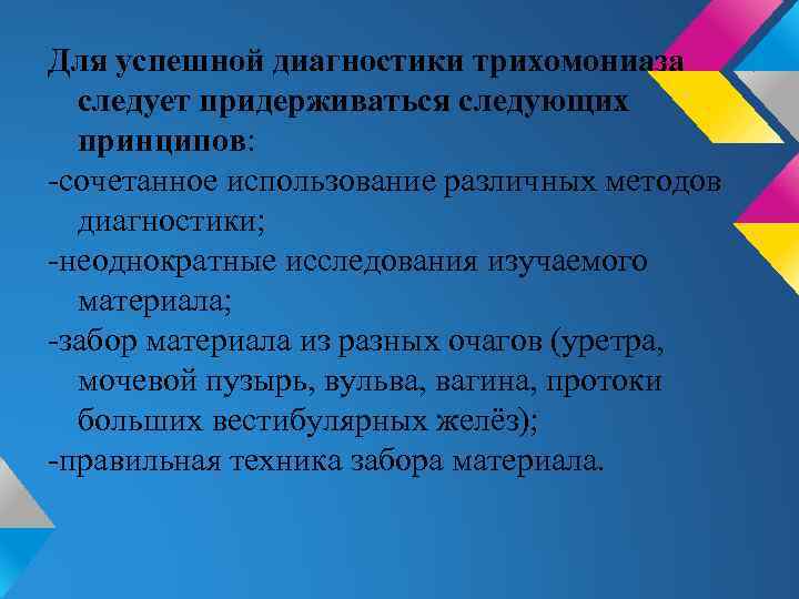 Для успешной диагностики трихомониаза следует придерживаться следующих принципов: -сочетанное использование различных методов диагностики; -неоднократные