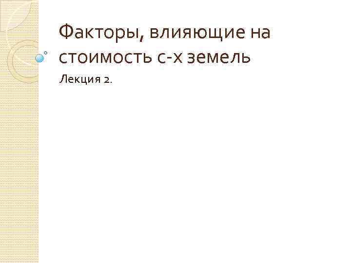 Факторы, влияющие на стоимость с-х земель Лекция 2. 