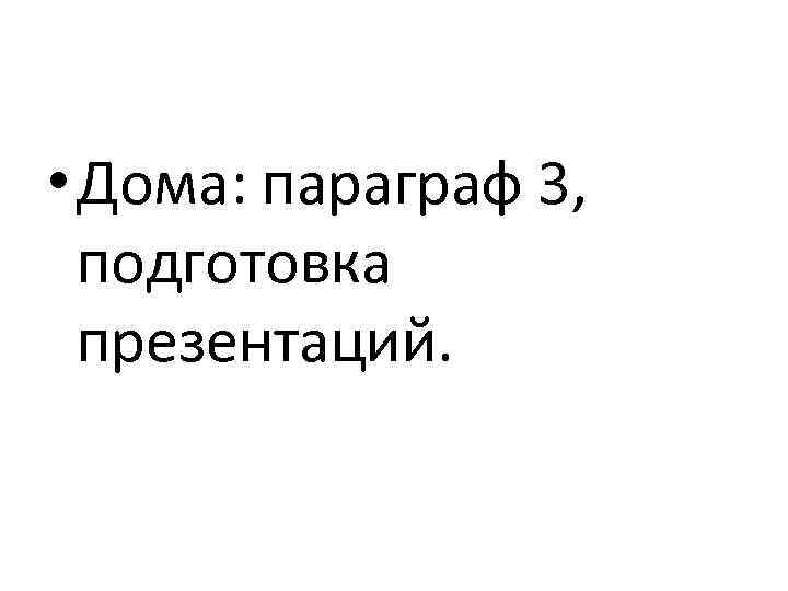  • Дома: параграф 3, подготовка презентаций. 