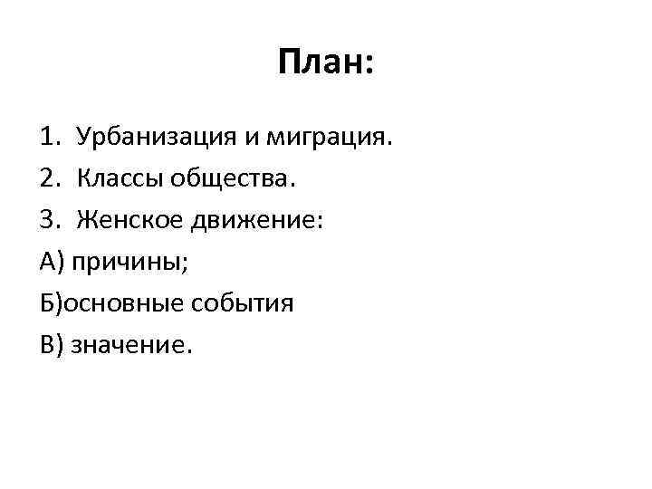 План: 1. Урбанизация и миграция. 2. Классы общества. 3. Женское движение: А) причины; Б)основные