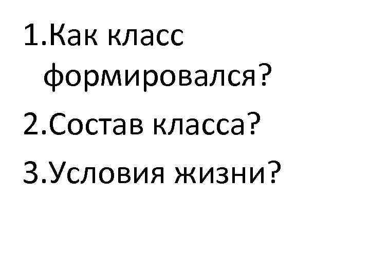1. Как класс формировался? 2. Состав класса? 3. Условия жизни? 
