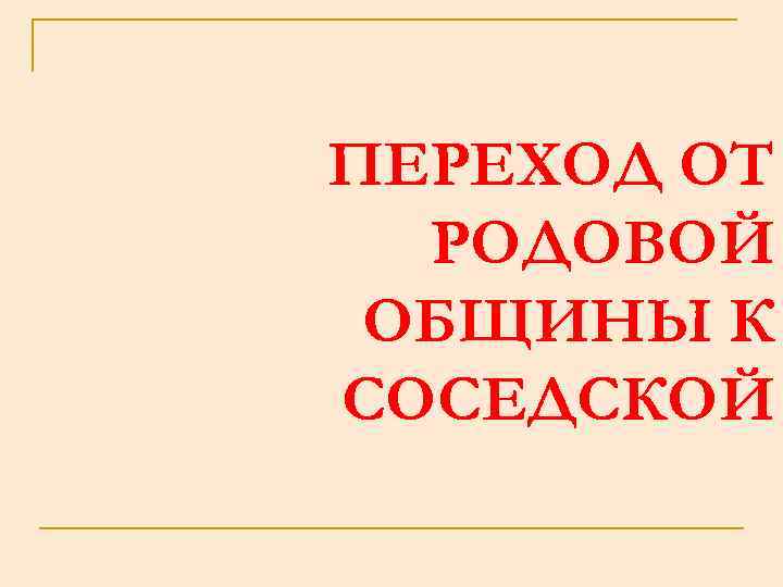 ПЕРЕХОД ОТ РОДОВОЙ ОБЩИНЫ К СОСЕДСКОЙ 