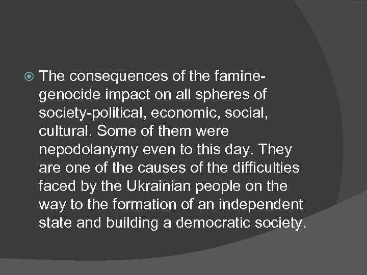  The consequences of the faminegenocide impact on all spheres of society-political, economic, social,