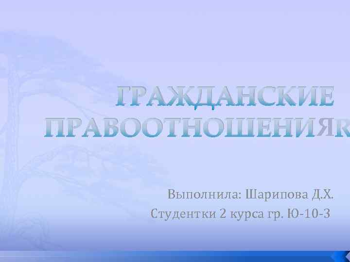 ГРАЖДАНСКИЕ ПРАВООТНОШЕНИЯ Выполнила: Шарипова Д. Х. Студентки 2 курса гр. Ю-10 -3 