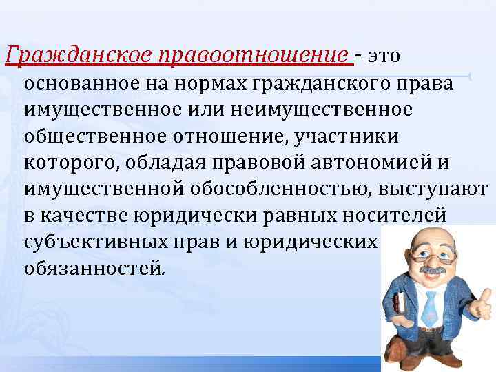 Гражданское правоотношение - это основанное на нормах гражданского права имущественное или неимущественное общественное отношение,