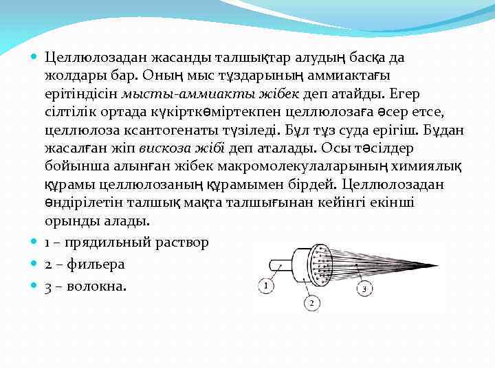  Целлюлозадан жасанды талшықтар алудың басқа да жолдары бар. Оның мыс тұздарының аммиактағы ерітіндісін