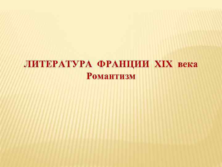 ЛИТЕРАТУРА ФРАНЦИИ XIX века Романтизм 