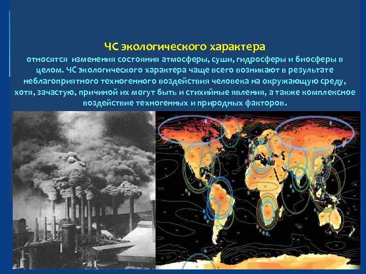 ЧС экологического характера относятся изменения состояния атмосферы, суши, гидросферы и биосферы в целом. ЧС