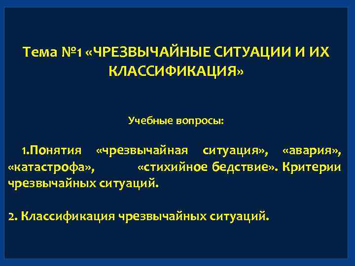 Тема № 1 «ЧРЕЗВЫЧАЙНЫЕ СИТУАЦИИ И ИХ КЛАССИФИКАЦИЯ» Учебные вопросы: 1. Понятия «чрезвычайная ситуация»