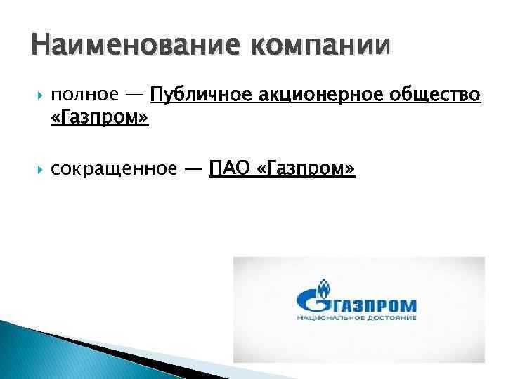 Наименование компании полное — Публичное акционерное общество «Газпром» сокращенное — ПАО «Газпром» 