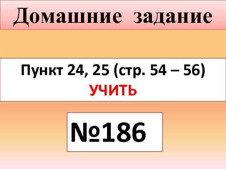 Домашние задание Пункт 24, 25 (стр. 54 – 56) УЧИТЬ № 186 