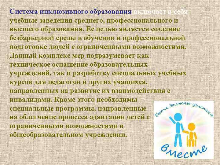 Система инклюзивного образования включает в себя учебные заведения среднего, профессионального и высшего образования. Ее