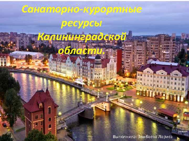 Санаторно-курортные ресурсы Калининградской области. Выполнила: Зямбаева Лариса 