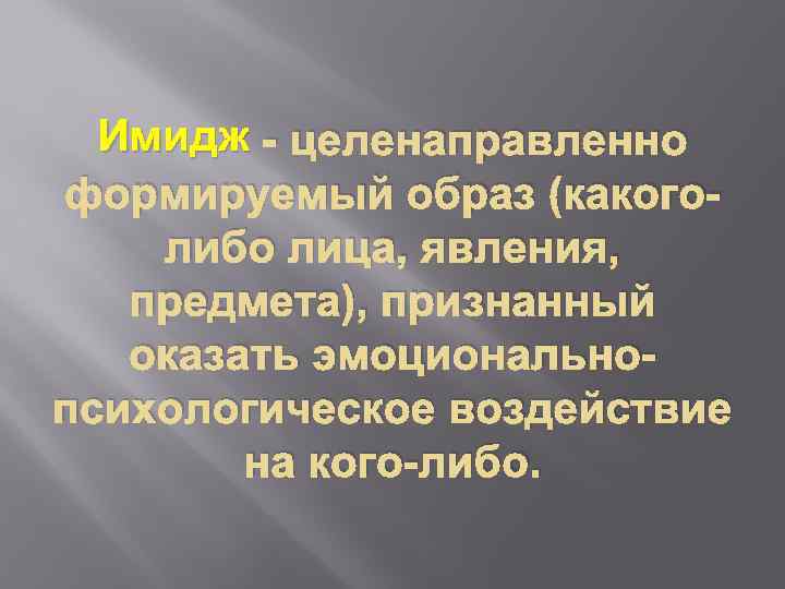 Имидж - целенаправленно формируемый образ (какоголибо лица, явления, предмета), признанный оказать эмоциональнопсихологическое воздействие на