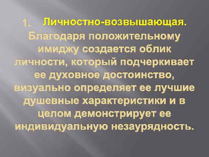 1. Личностно-возвышающая. Благодаря положительному имиджу создается облик личности, который подчеркивает ее духовное достоинство, визуально