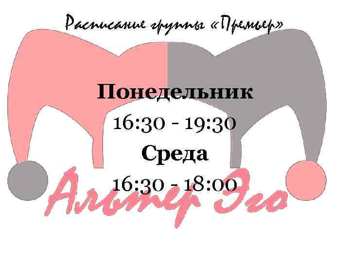 Расписание группы «Премьер» Понедельник 16: 30 - 19: 30 Среда 16: 30 - 18: