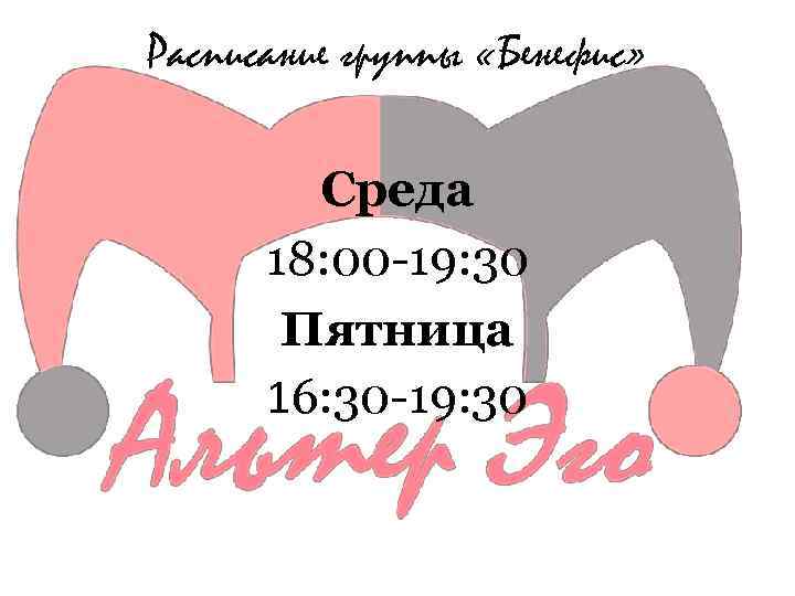 Расписание группы «Бенефис» Среда 18: 00 -19: 30 Пятница 16: 30 -19: 30 