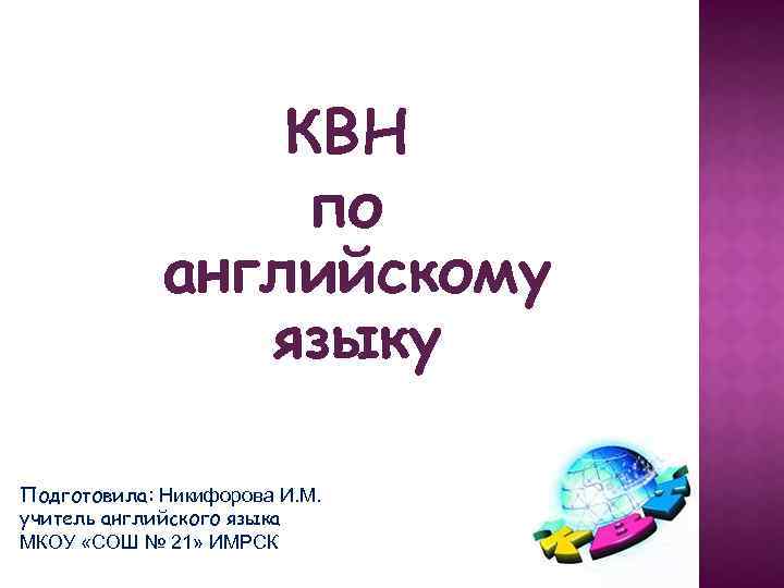 КВН по английскому языку Подготовила: Никифорова И. М. учитель английского языка МКОУ «СОШ №