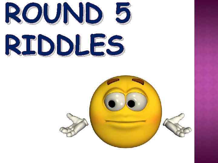 ROUND 5 RIDDLES 