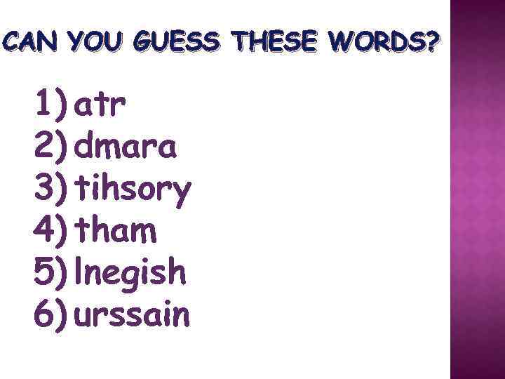 CAN YOU GUESS THESE WORDS? 1) atr 2) dmara 3) tihsory 4) tham 5)