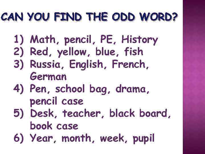 CAN YOU FIND THE ODD WORD? 1) Math, pencil, PE, History 2) Red, yellow,