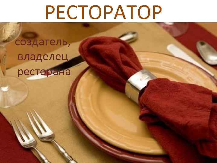 РЕСТОРАТОР создатель, владелец ресторана 