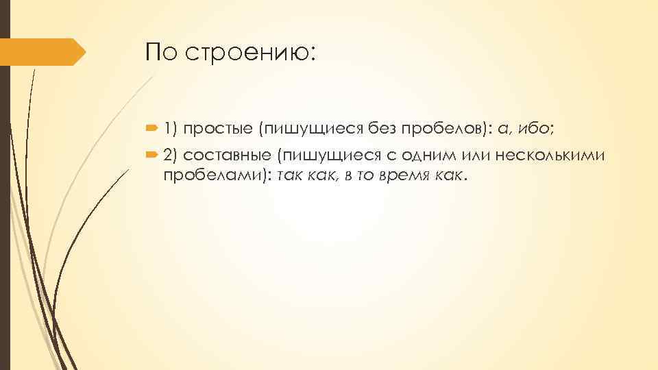 По строению: 1) простые (пишущиеся без пробелов): а, ибо; 2) составные (пишущиеся с одним