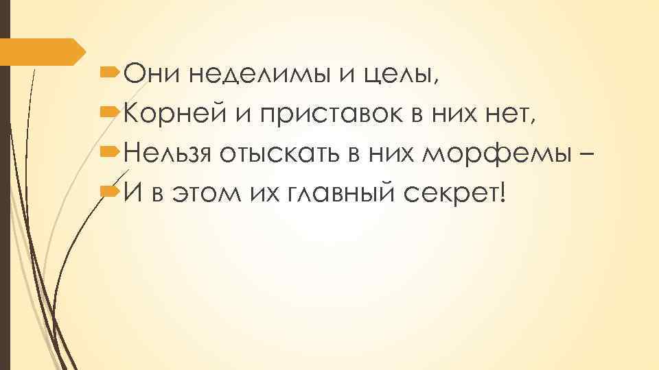  Они неделимы и целы, Корней и приставок в них нет, Нельзя отыскать в