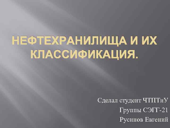 НЕФТЕХРАНИЛИЩА И ИХ КЛАССИФИКАЦИЯ. Сделал студент ЧТПТи. У Группы СЭГГ-21 Русинов Евгений 