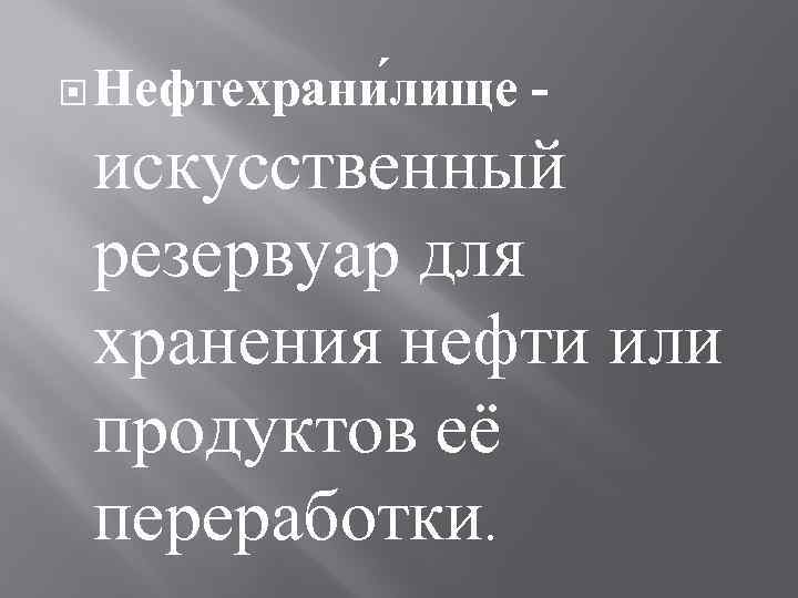  Нефтехрани лище - искусственный резервуар для хранения нефти или продуктов её переработки. 