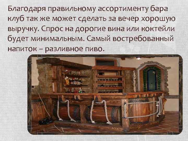 Благодаря правильному ассортименту бара клуб так же может сделать за вечер хорошую выручку. Спрос