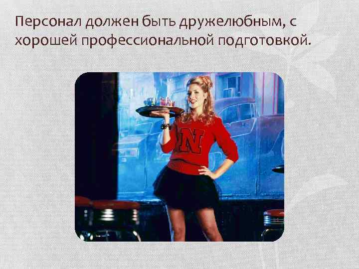 Персонал должен быть дружелюбным, с хорошей профессиональной подготовкой. 