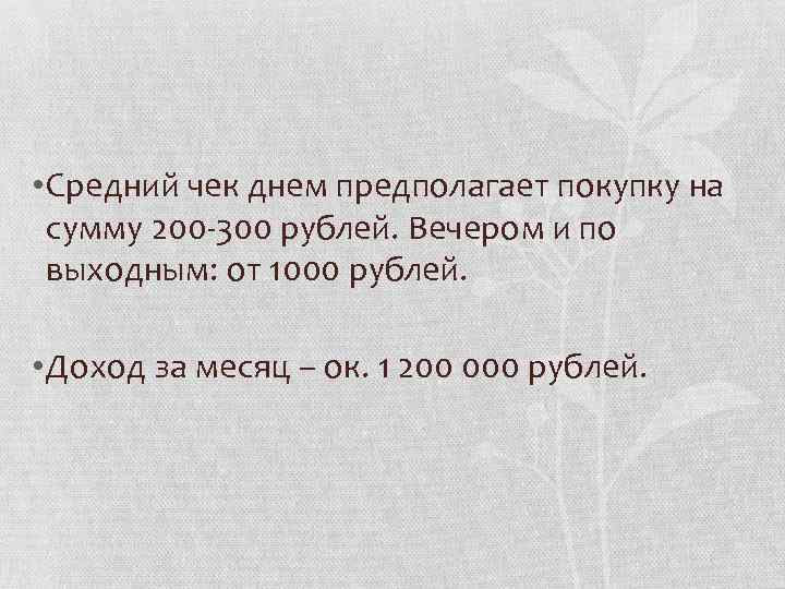  • Средний чек днем предполагает покупку на сумму 200 -300 рублей. Вечером и