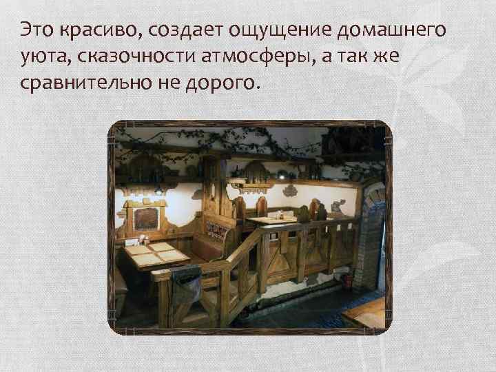 Это красиво, создает ощущение домашнего уюта, сказочности атмосферы, а так же сравнительно не дорого.