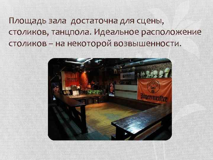 Площадь зала достаточна для сцены, столиков, танцпола. Идеальное расположение столиков – на некоторой возвышенности.