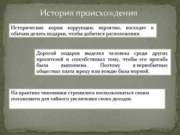 История происхождения Исторические корни коррупции, вероятно, восходят к обычаю делать подарки, чтобы добиться расположения.
